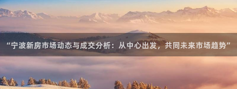 4120051风暴娱乐：“宁波新房市场动态与成交分析：从中心
