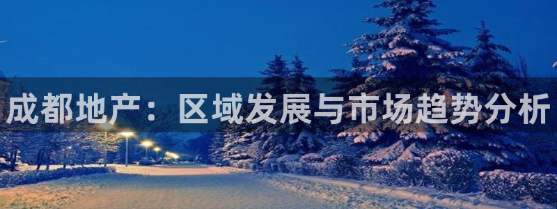 风暴娱乐主页：成都地产：区域发展与市场趋势分析