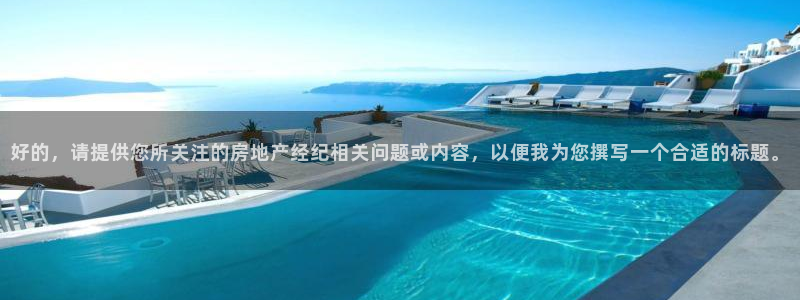 风暴娱乐官网开户：好的，请提供您所关注的房地产经纪相关问题或