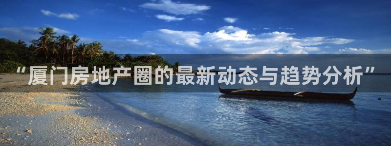 风暴娱乐右5指尖：“厦门房地产圈的最新动态与趋势分析”