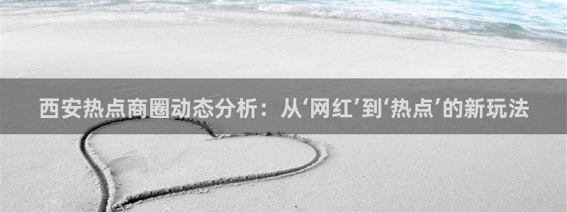 完美风暴 娱乐：西安热点商圈动态分析：从‘网红’到‘热点’的
