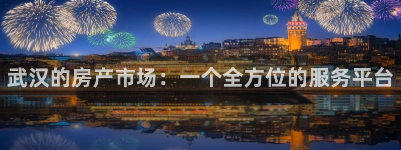 光风暴娱乐：武汉的房产市场：一个全方位的服务平台