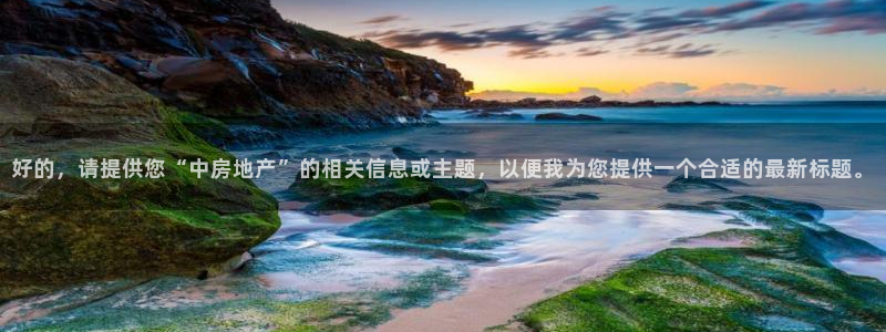 风暴娱乐求333OOa：好的，请提供您“中房地产”的相关信息