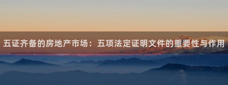 风暴娱乐下载地址：五证齐备的房地产市场：五项法定证明文件的重