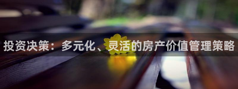 风暴娱乐主页：投资决策：多元化、灵活的房产价值管理策略
