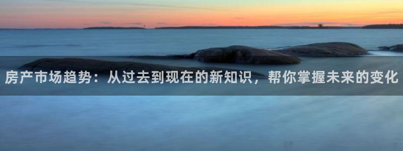 风暴娱乐下载：房产市场趋势：从过去到现在的新知识，帮你掌握未