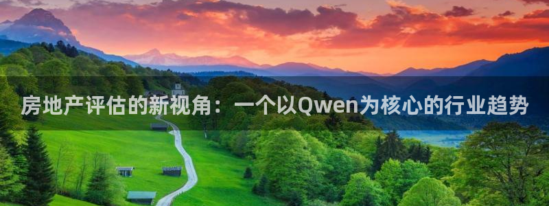 风暴娱乐 风暴注册平台：房地产评估的新视角：一个以Qwen为