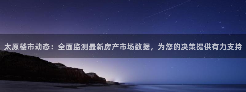 万万娱乐风暴：太原楼市动态：全面监测最新房产市场数据，为您的
