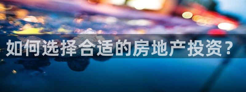 风暴娱乐乃六七五一38：如何选择合适的房地产投资？