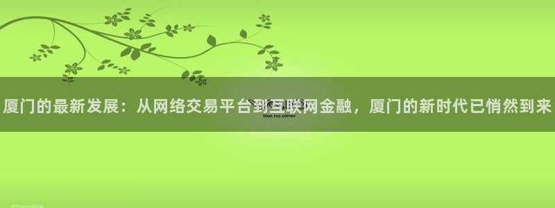风暴眼娱乐：厦门的最新发展：从网络交易平台到互联网金融，厦门