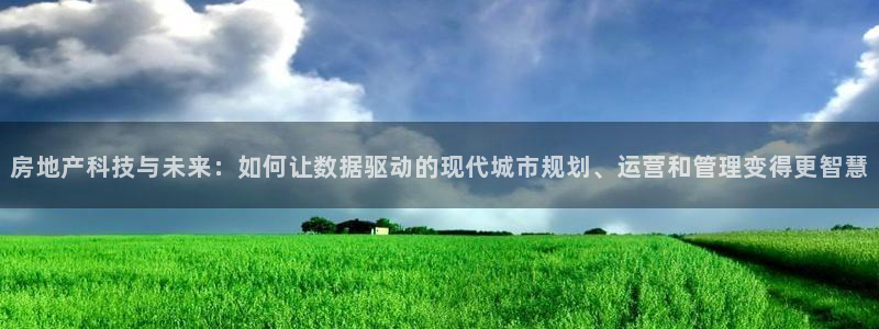 风暴娱乐平台地址：房地产科技与未来：如何让数据驱动的现代城市