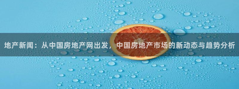 风暴娱乐待遇：地产新闻：从中国房地产网出发，中国房地产市场的