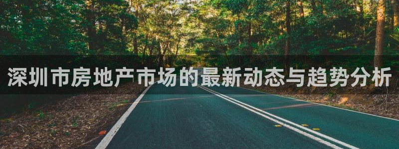 风暴娱乐：深圳市房地产市场的最新动态与趋势分析