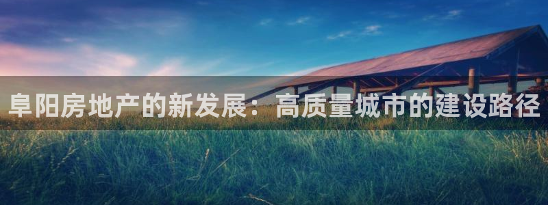 风暴娱乐求333OOa：阜阳房地产的新发展：高质量城市的建设