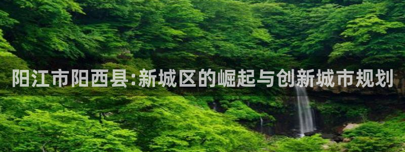 风暴娱乐厅：阳江市阳西县:新城区的崛起与创新城市规划