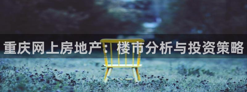 娱乐风暴合集：重庆网上房地产：楼市分析与投资策略