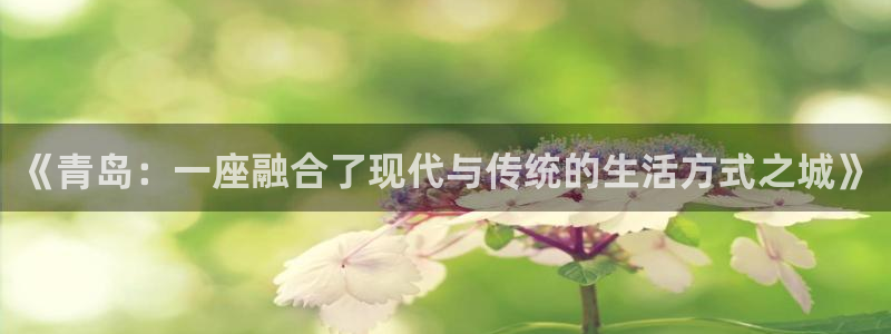 风暴娱乐提现：《青岛：一座融合了现代与传统的生活方式之城》