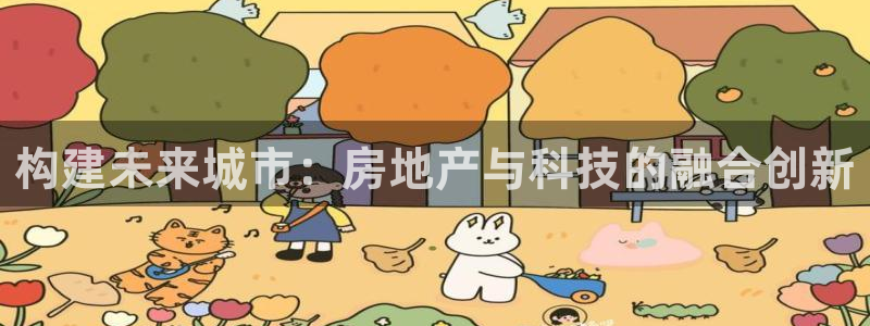 风暴娱乐官方网站：构建未来城市：房地产与科技的融合创新