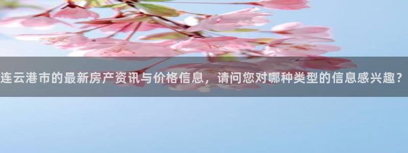 风暴娱乐代理登录：连云港市的最新房产资讯与价格信息，请问您对