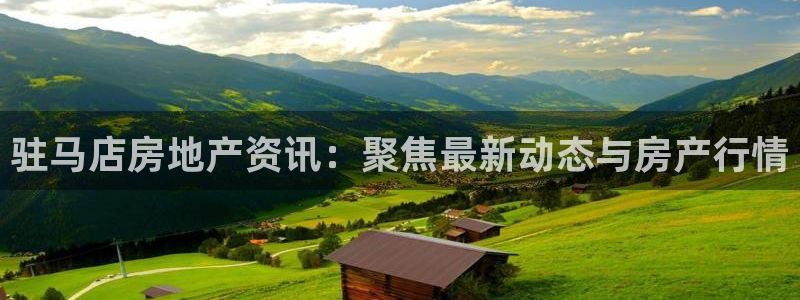 风暴娱乐 风暴注册平台：驻马店房地产资讯：聚焦最新动态与房产
