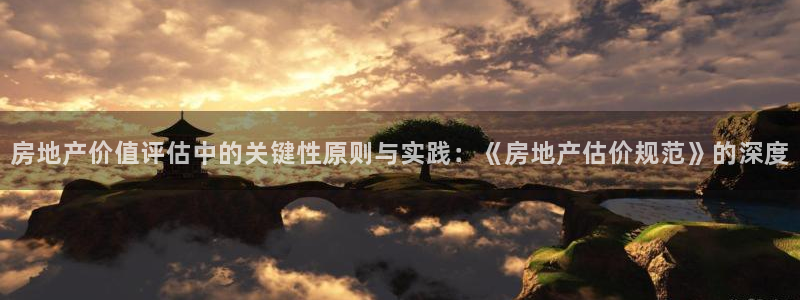 风暴娱乐求333OOa：房地产价值评估中的关键性原则与实践：