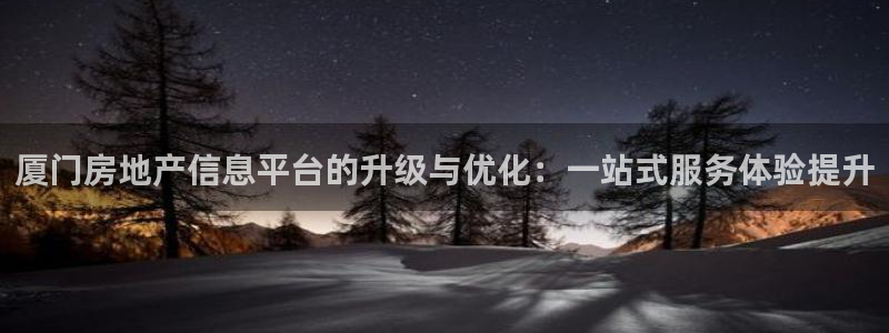 风暴娱乐 风暴注册平台：厦门房地产信息平台的升级与优化：一站
