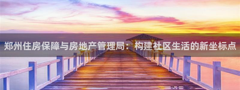 风暴娱乐40996：郑州住房保障与房地产管理局：构建社区生活