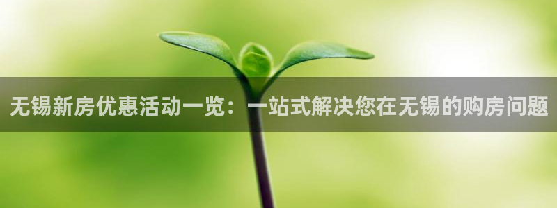 风暴娱乐fb：无锡新房优惠活动一览：一站式解决您在无锡的购房