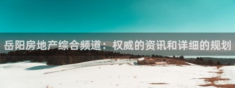 风暴娱乐去人l8888：岳阳房地产综合频道：权威的资讯和详细