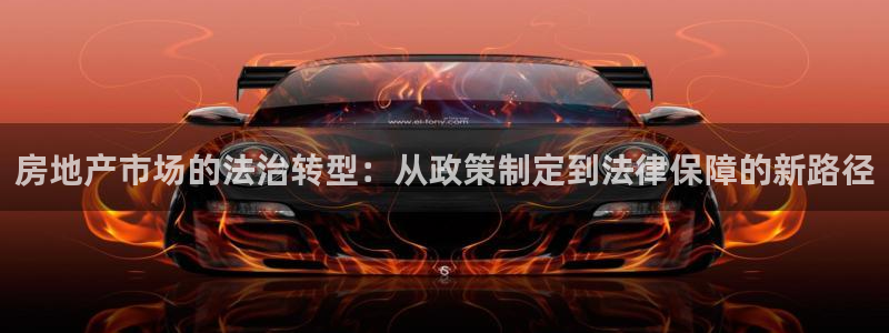 光风暴娱乐：房地产市场的法治转型：从政策制定到法律保障的新路