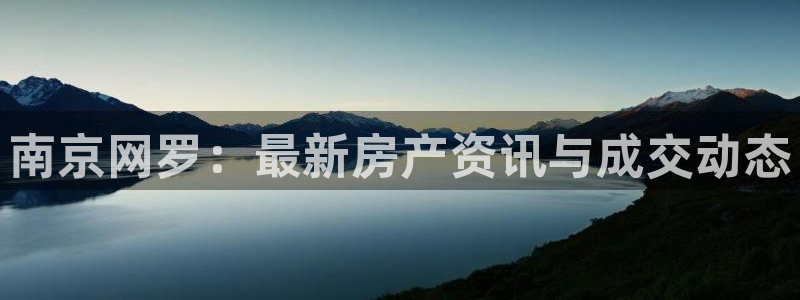 风暴娱乐官方网站：南京网罗：最新房产资讯与成交动态