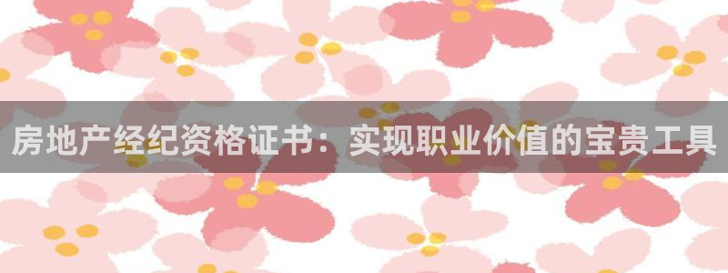 风暴娱乐官方网站：房地产经纪资格证书：实现职业价值的宝贵工具