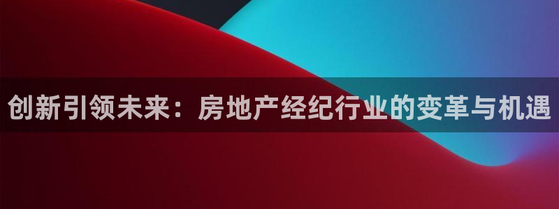 风暴娱乐号：创新引领未来：房地产经纪行业的变革与机遇
