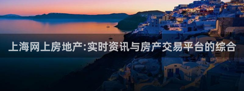 风暴娱乐汇：上海网上房地产:实时资讯与房产交易平台的综合