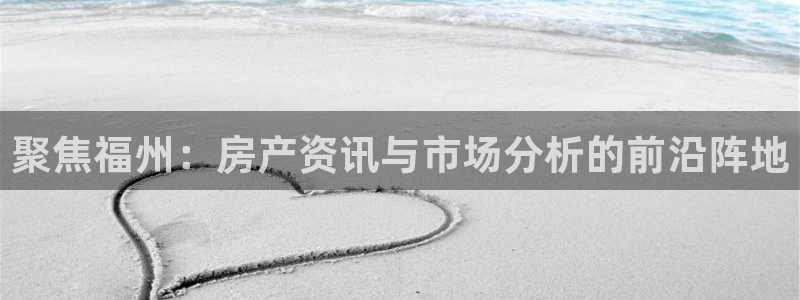 风暴娱乐首页：聚焦福州：房产资讯与市场分析的前沿阵地