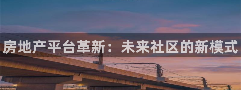 风暴平娱乐：房地产平台革新：未来社区的新模式