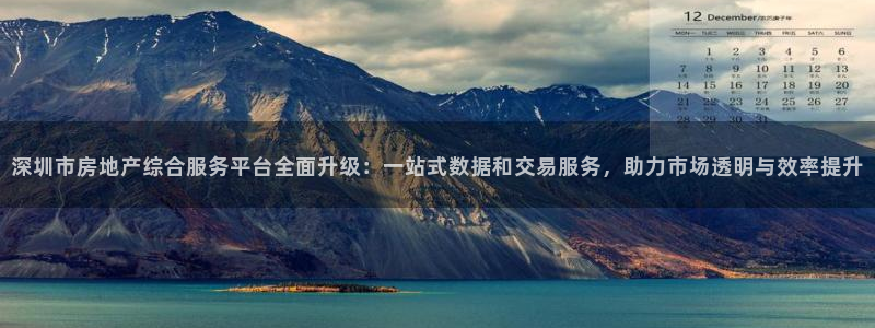 风暴娱乐344272：深圳市房地产综合服务平台全面升级：一站