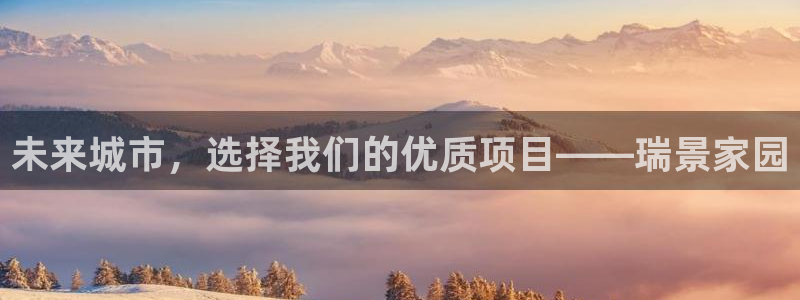 风暴注册娱乐：未来城市，选择我们的优质项目——瑞景家园