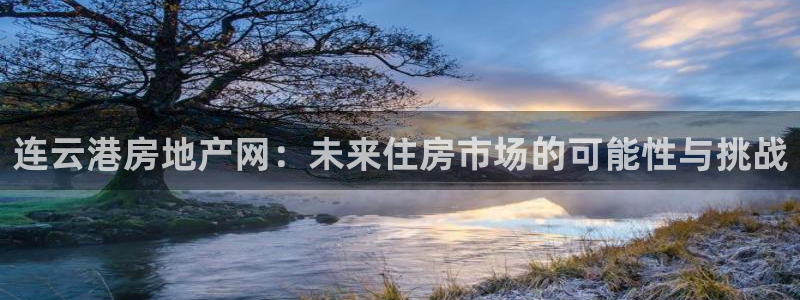 风暴娱乐上5指尖：连云港房地产网：未来住房市场的可能性与挑战