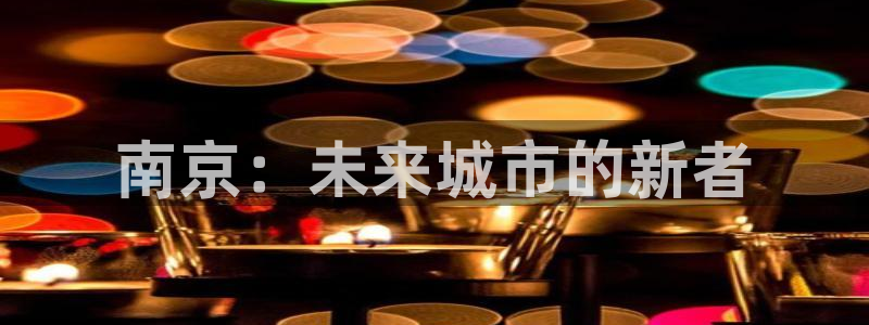 风暴娱乐开户：南京：未来城市的新者