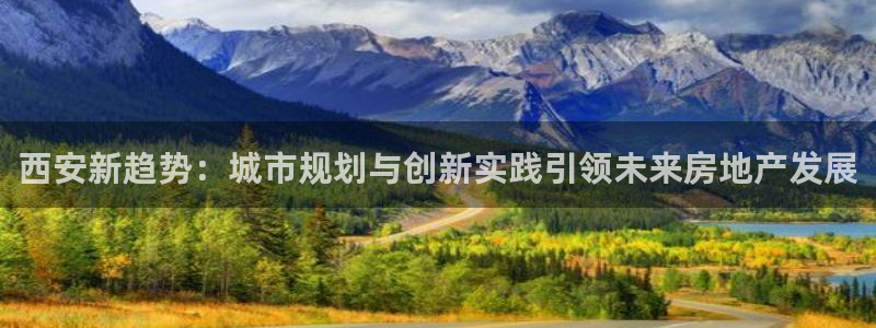 风暴娱乐左5指尖：西安新趋势：城市规划与创新实践引领未来房地