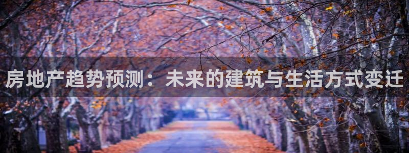 风暴娱乐主管是谁：房地产趋势预测：未来的建筑与生活方式变迁