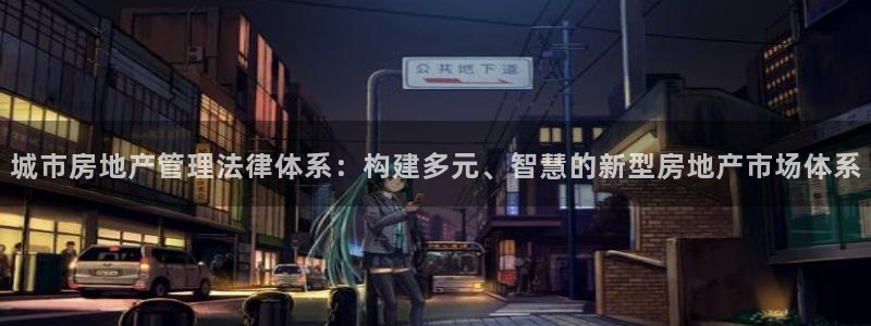 风暴娱乐平台地址：城市房地产管理法律体系：构建多元、智慧的新