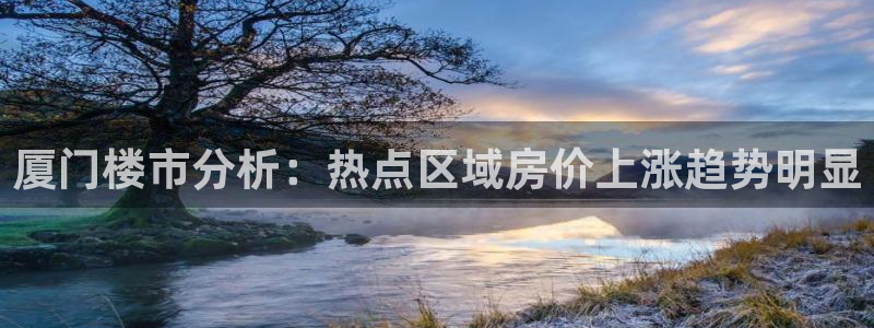 风暴娱乐 北京：厦门楼市分析：热点区域房价上涨趋势明显