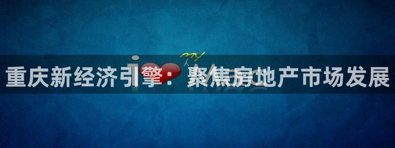 下载风暴娱乐：重庆新经济引擎：聚焦房地产市场发展