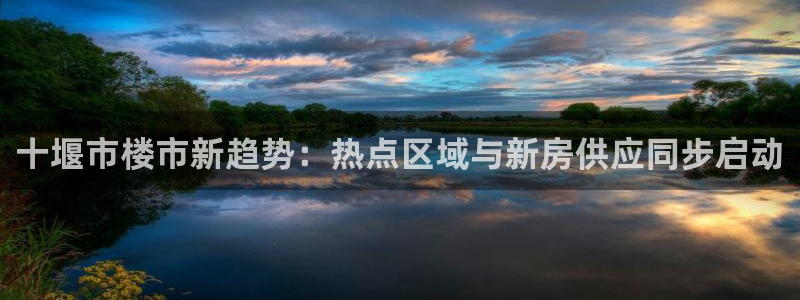 风暴娱乐汇：十堰市楼市新趋势：热点区域与新房供应同步启动