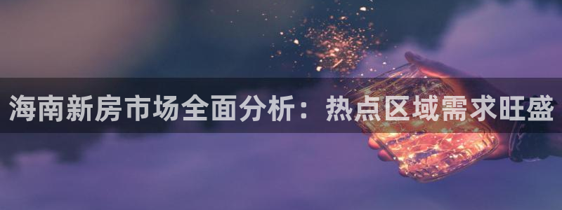 风暴娱乐 北京：海南新房市场全面分析：热点区域需求旺盛