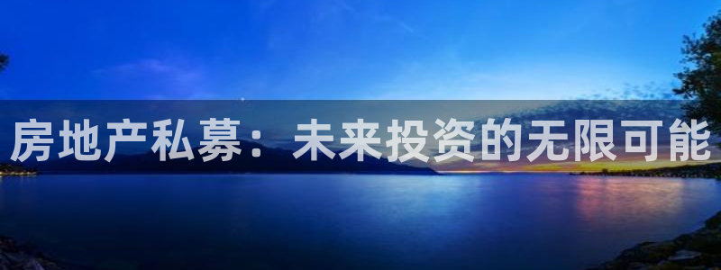 风暴娱乐官方网站：房地产私募：未来投资的无限可能