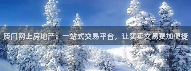 万万娱乐风暴：厦门网上房地产：一站式交易平台，让买卖交易更加