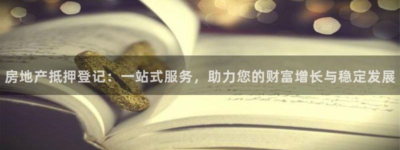 风暴娱乐客服：房地产抵押登记：一站式服务，助力您的财富增长与